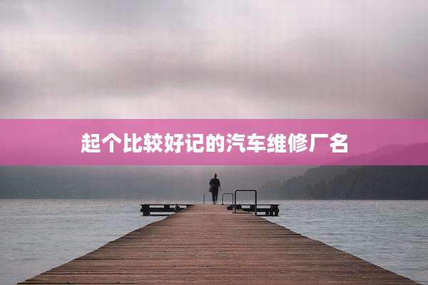 起个比较好记的汽车维修厂名