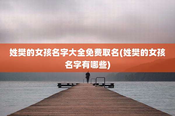 姓樊的女孩名字大全免费取名(姓樊的女孩名字有哪些)