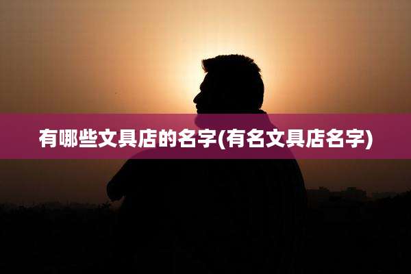 有哪些文具店的名字(有名文具店名字)