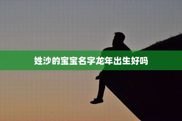 姓沙的宝宝名字龙年出生好吗