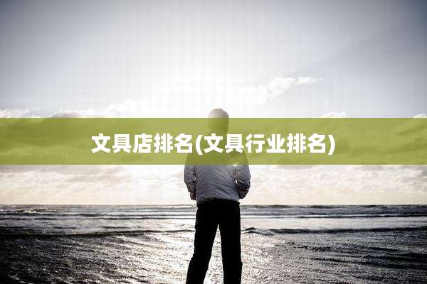 文具店排名(文具行业排名)