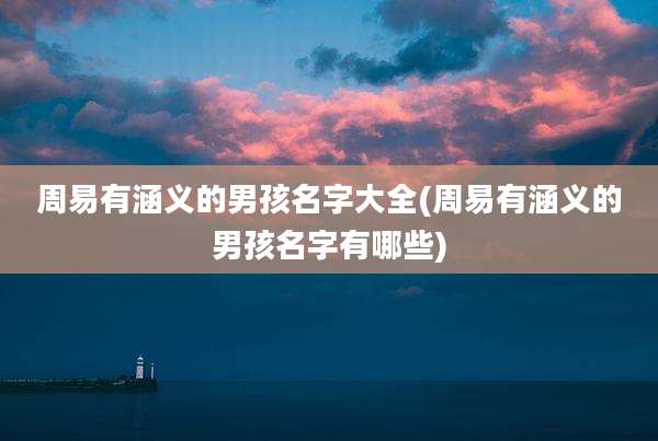 周易有涵义的男孩名字大全(周易有涵义的男孩名字有哪些)
