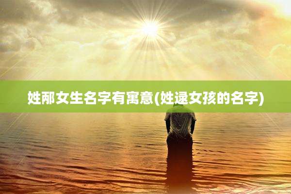 姓邴女生名字有寓意(姓逯女孩的名字)