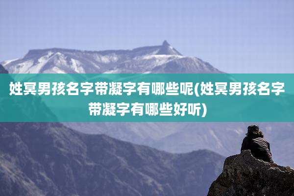 姓冥男孩名字带凝字有哪些呢(姓冥男孩名字带凝字有哪些好听)