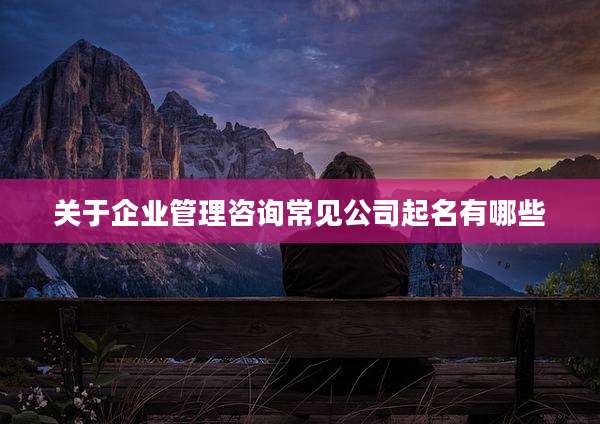 关于企业管理咨询常见公司起名有哪些