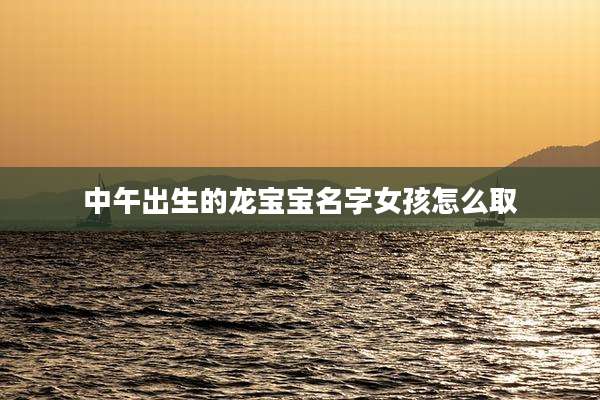 中午出生的龙宝宝名字女孩怎么取
