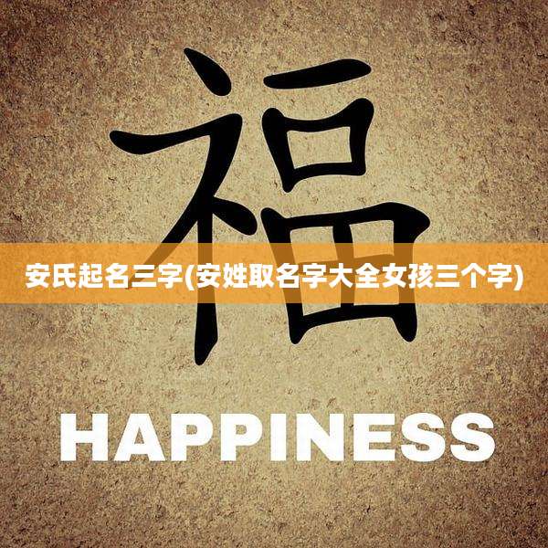 安氏起名三字(安姓取名字大全女孩三个字)