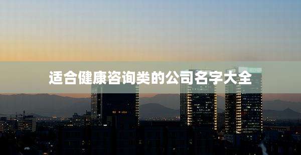 适合健康咨询类的公司名字大全