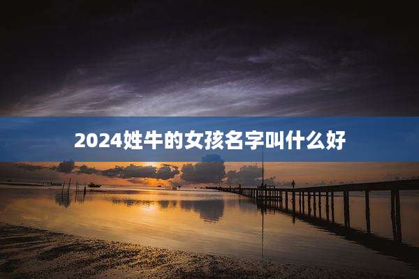 2024姓牛的女孩名字叫什么好