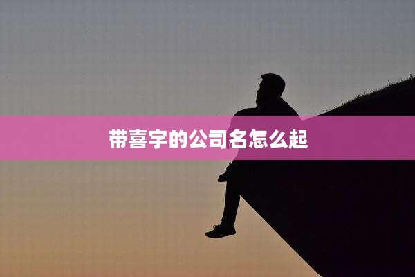 带喜字的公司名怎么起
