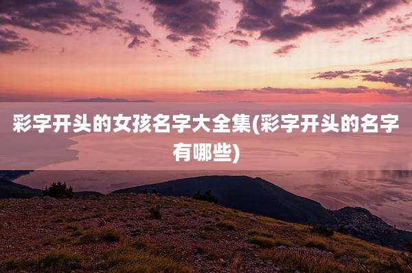 彩字开头的女孩名字大全集(彩字开头的名字有哪些)