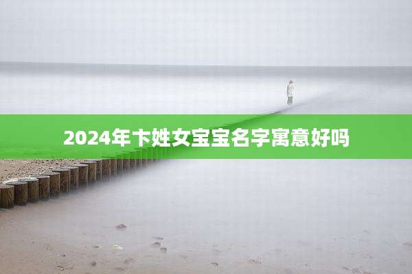2024年卞姓女宝宝名字寓意好吗