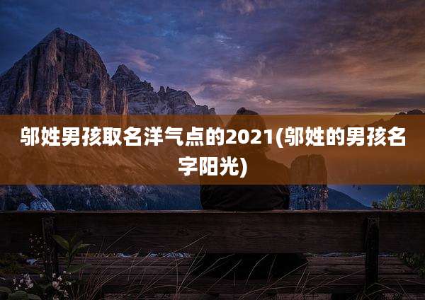 邬姓男孩取名洋气点的2021(邬姓的男孩名字阳光)