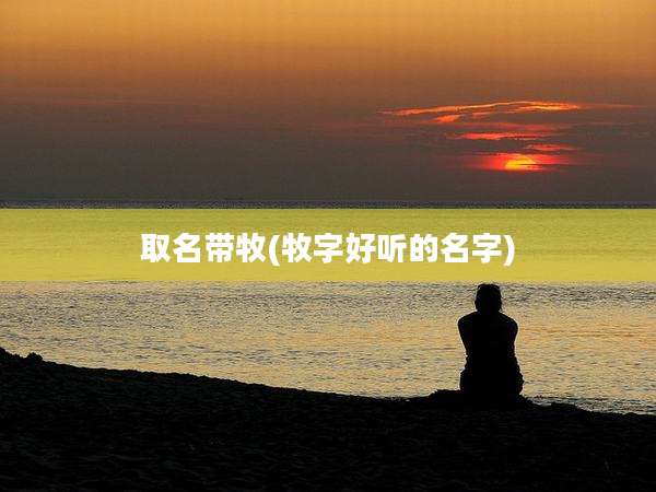 取名带牧(牧字好听的名字)