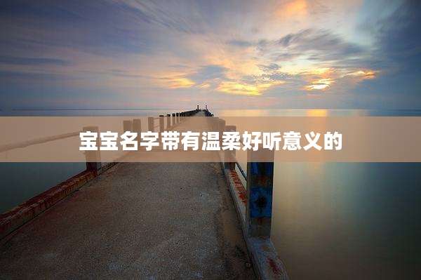 宝宝名字带有温柔好听意义的