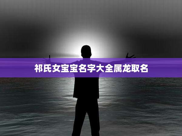 祁氏女宝宝名字大全属龙取名