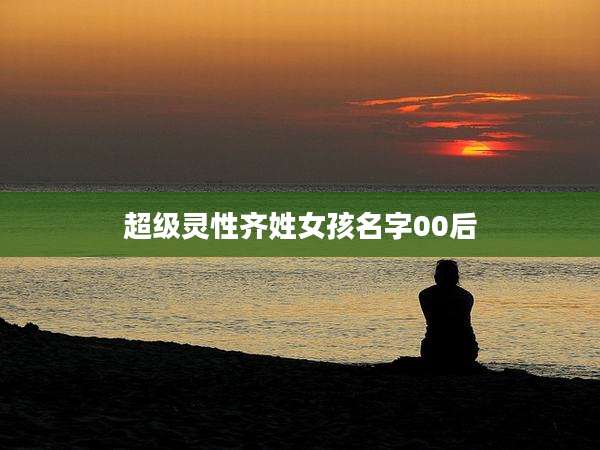 超级灵性齐姓女孩名字00后