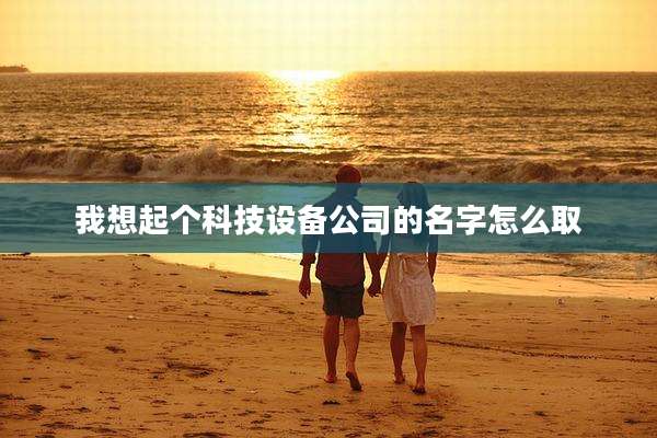 我想起个科技设备公司的名字怎么取