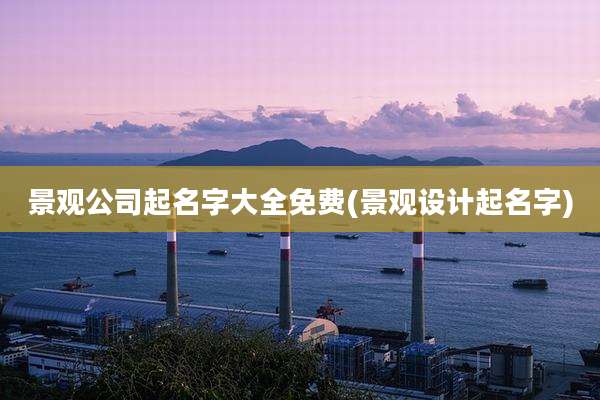景观公司起名字大全免费(景观设计起名字)
