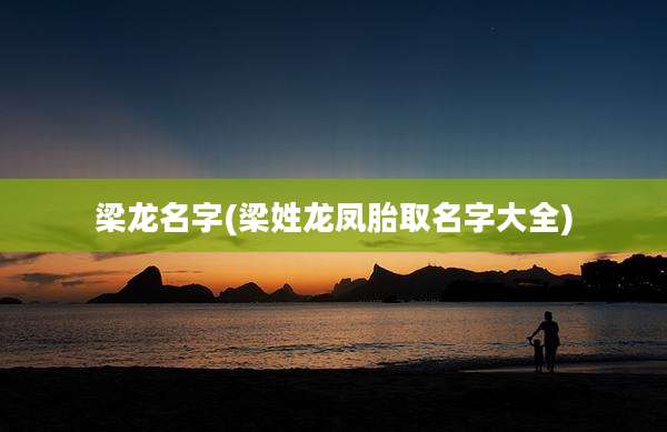 梁龙名字(梁姓龙凤胎取名字大全)