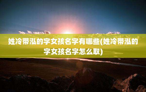 姓冷带泓的字女孩名字有哪些(姓冷带泓的字女孩名字怎么取)