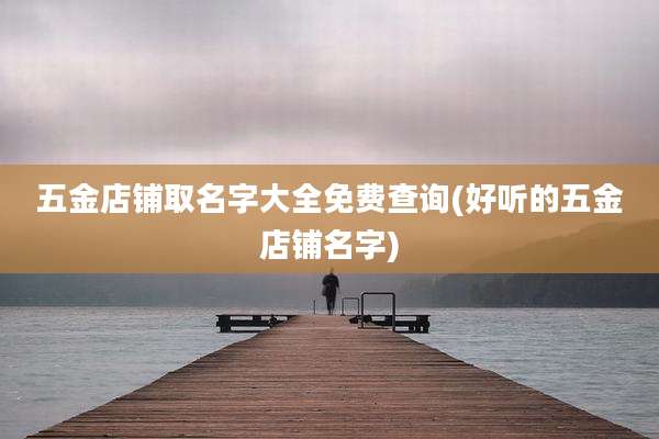 五金店铺取名字大全免费查询(好听的五金店铺名字)