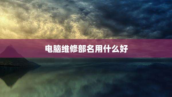 电脑维修部名用什么好