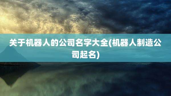关于机器人的公司名字大全(机器人制造公司起名)