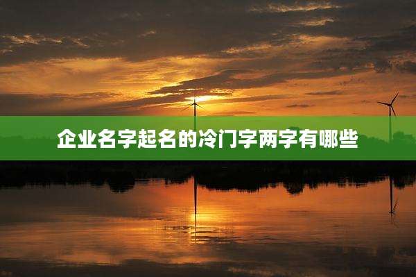 企业名字起名的冷门字两字有哪些