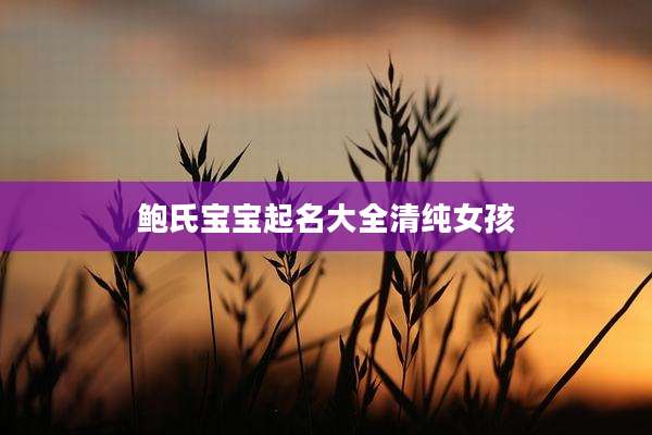 鲍氏宝宝起名大全清纯女孩