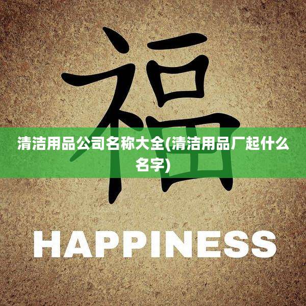 清洁用品公司名称大全(清洁用品厂起什么名字)