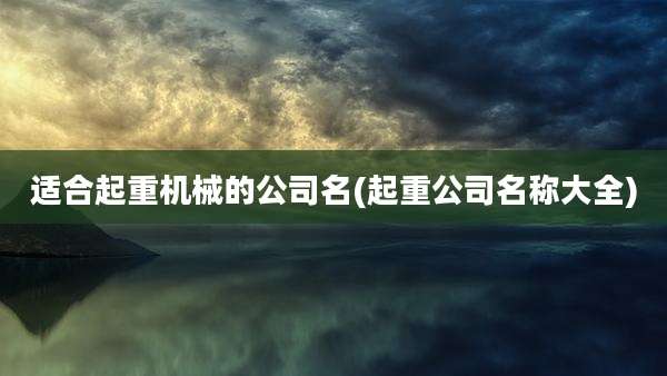 适合起重机械的公司名(起重公司名称大全)