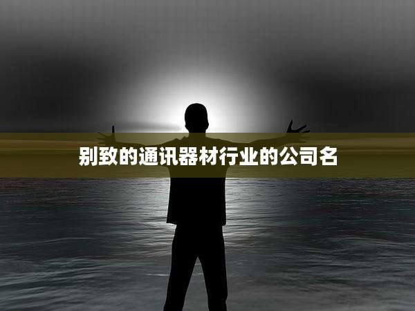 别致的通讯器材行业的公司名