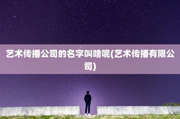艺术传播公司的名字叫啥呢(艺术传播有限公司)