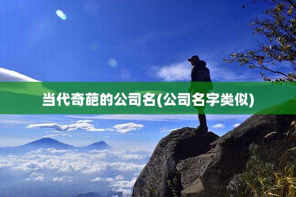 当代奇葩的公司名(公司名字类似)