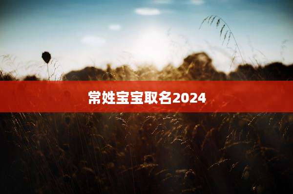 常姓宝宝取名2024
