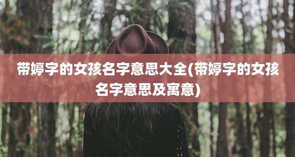 带婷字的女孩名字意思大全(带婷字的女孩名字意思及寓意)