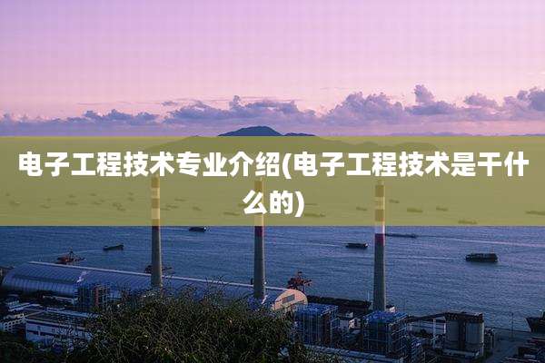 电子工程技术专业介绍(电子工程技术是干什么的)