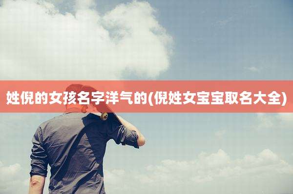 姓倪的女孩名字洋气的(倪姓女宝宝取名大全)