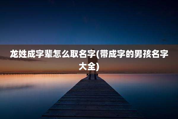 龙姓成字辈怎么取名字(带成字的男孩名字大全)