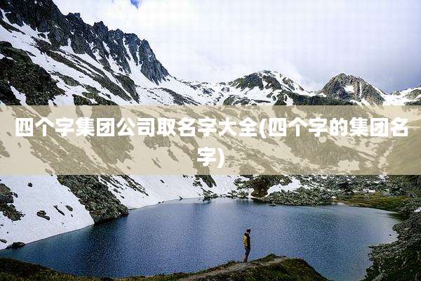 四个字集团公司取名字大全(四个字的集团名字)
