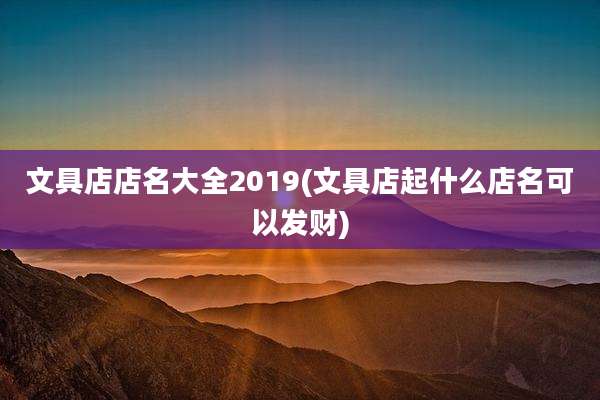 文具店店名大全2019(文具店起什么店名可以发财)