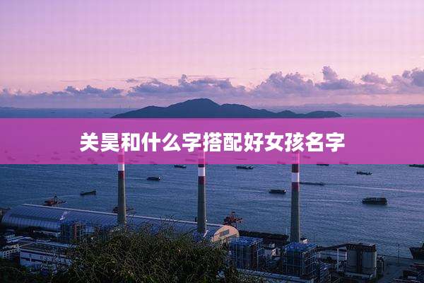 关昊和什么字搭配好女孩名字