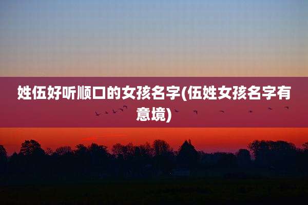 姓伍好听顺口的女孩名字(伍姓女孩名字有意境)