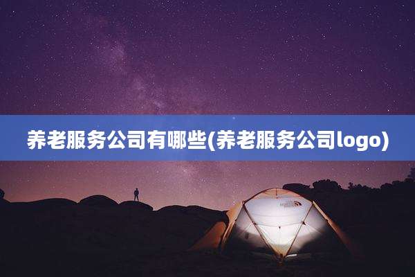 养老服务公司有哪些(养老服务公司logo)