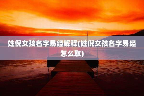 姓倪女孩名字易经解释(姓倪女孩名字易经怎么取)