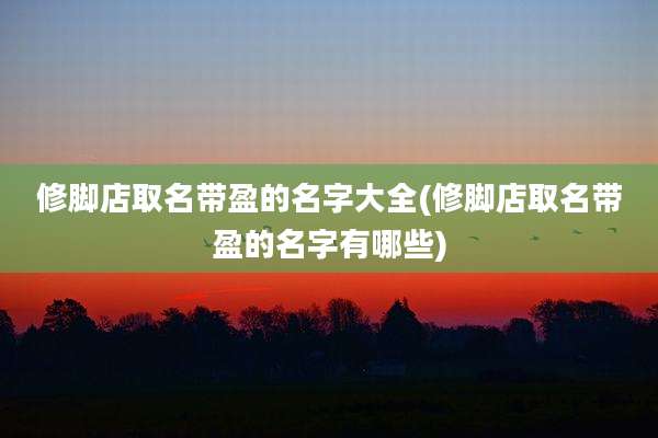 修脚店取名带盈的名字大全(修脚店取名带盈的名字有哪些)