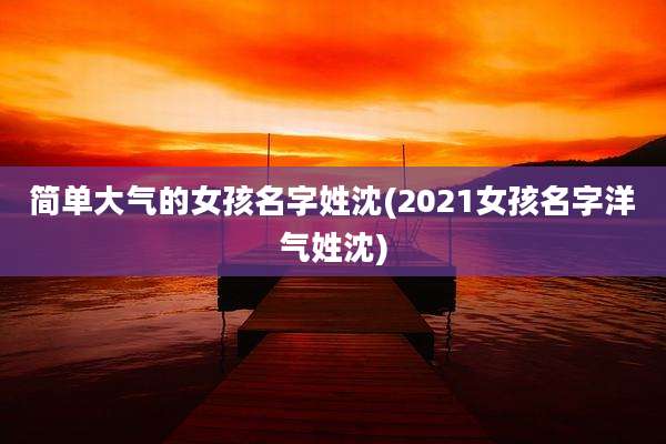 简单大气的女孩名字姓沈(2021女孩名字洋气姓沈)