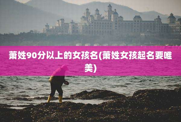 萧姓90分以上的女孩名(萧姓女孩起名要唯美)