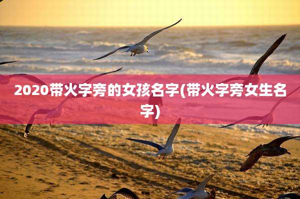 2020带火字旁的女孩名字(带火字旁女生名字)